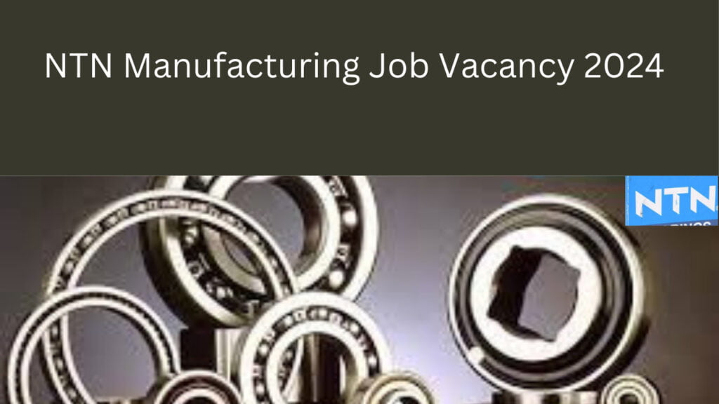 NTN Manufacturing Job Vacancy 2024 :- Urgent Requirement